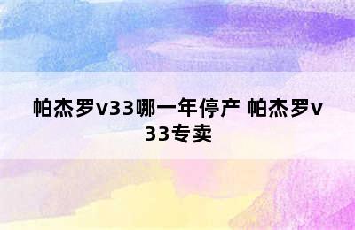 帕杰罗v33哪一年停产 帕杰罗v33专卖